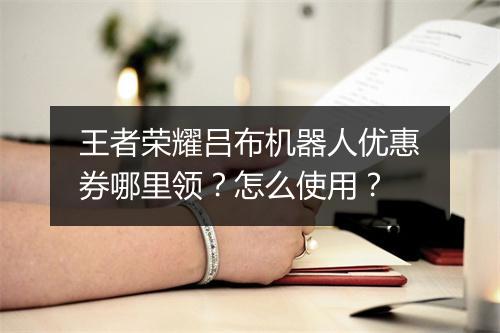 王者荣耀吕布机器人优惠券哪里领?怎么使用?