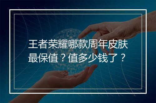 王者荣耀哪款周年皮肤最保值?值多少钱了?