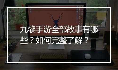 九黎手游全部故事有哪些?如何完整了解?
