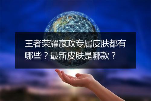 王者荣耀嬴政专属皮肤都有哪些?最新皮肤是哪款?