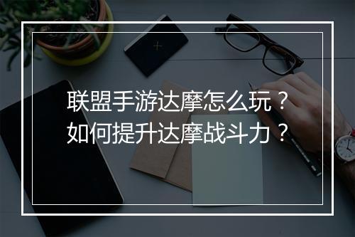 联盟手游达摩怎么玩?如何提升达摩战斗力?