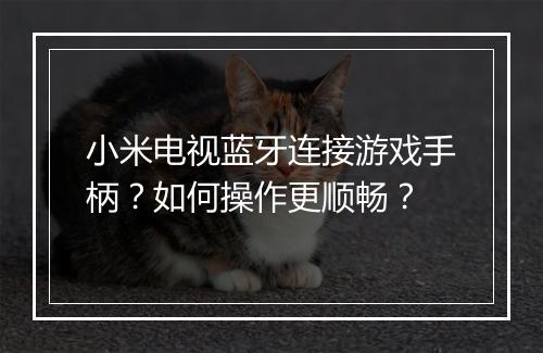 小米电视蓝牙连接游戏手柄?如何操作更顺畅?