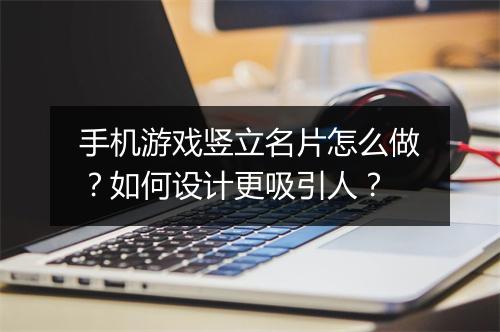 手机游戏竖立名片怎么做？如何设计更吸引人？