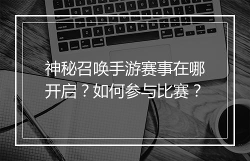 神秘召唤手游赛事在哪开启?如何参与比赛?
