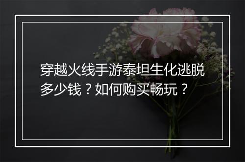 穿越火线手游泰坦生化逃脱多少钱？如何购买畅玩？