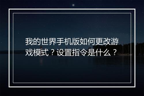 我的世界手机版如何更改游戏模式？设置指令是什么？