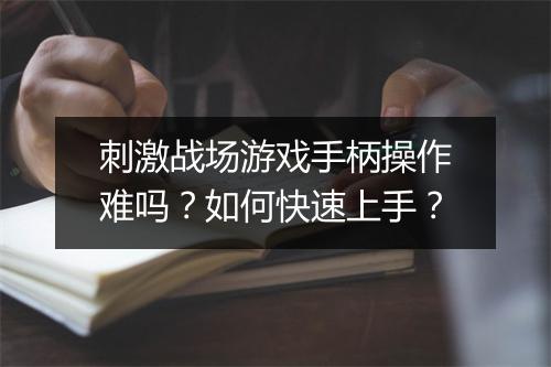 刺激战场游戏手柄操作难吗?如何快速上手?