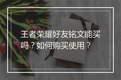 王者荣耀好友铭文能买吗?如何购买使用?