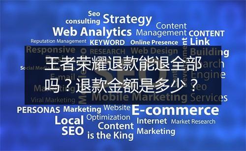 王者荣耀退款能退全部吗?退款金额是多少?