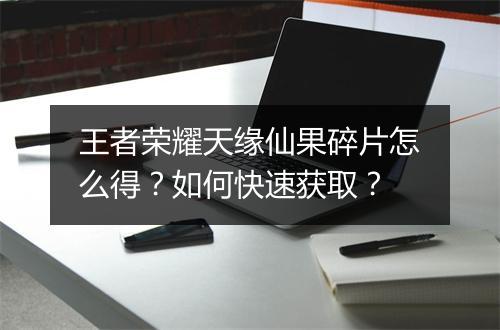 王者荣耀天缘仙果碎片怎么得？如何快速获取？