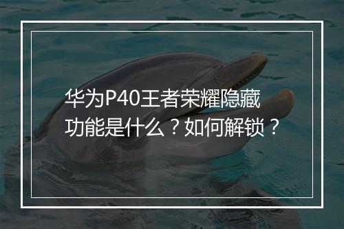 华为P40王者荣耀隐藏功能是什么?如何解锁?