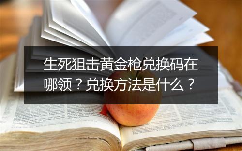 生死狙击黄金枪兑换码在哪领？兑换方法是什么？
