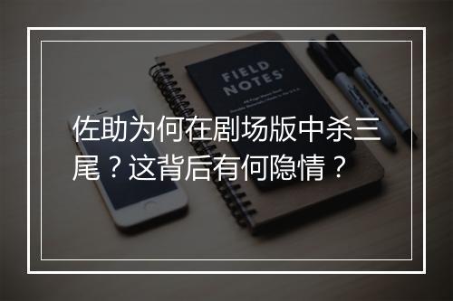 佐助为何在剧场版中杀三尾?这背后有何隐情?