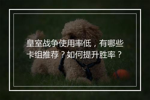 皇室战争使用率低,有哪些卡组推荐?如何提升胜率?