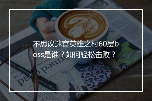 不思议迷宫英雄之村60层boss是谁?如何轻松击败?