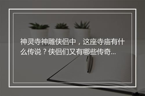 神灵寺神雕侠侣中,这座寺庙有什么传说?侠侣们又有哪些传奇故事?