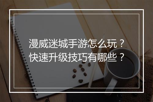 漫威迷城手游怎么玩?快速升级技巧有哪些?