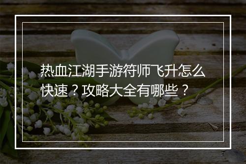 热血江湖手游符师飞升怎么快速?攻略大全有哪些?
