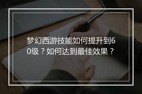 梦幻西游技能如何提升到60级?如何达到最佳效果?