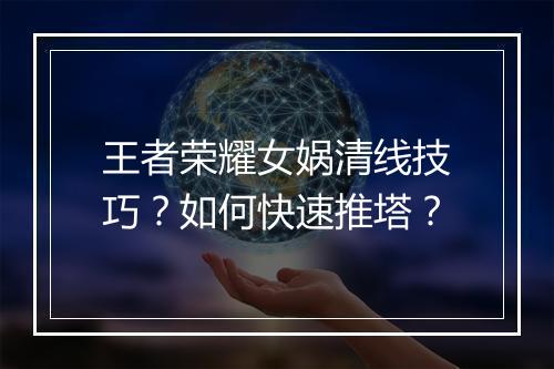 王者荣耀女娲清线技巧?如何快速推塔?