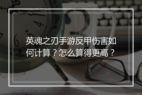 英魂之刃手游反甲伤害如何计算？怎么算得更高？