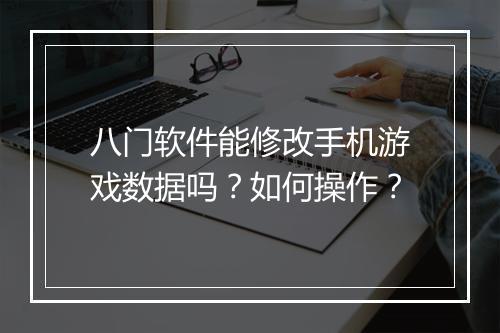 八门软件能修改手机游戏数据吗?如何操作?
