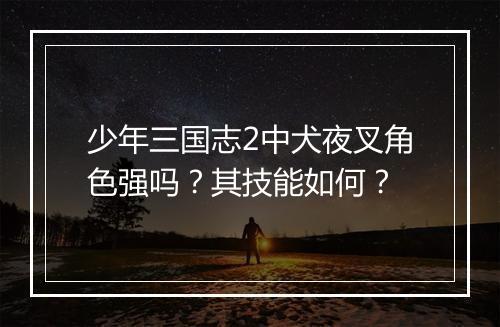 少年三国志2中犬夜叉角色强吗？其技能如何？