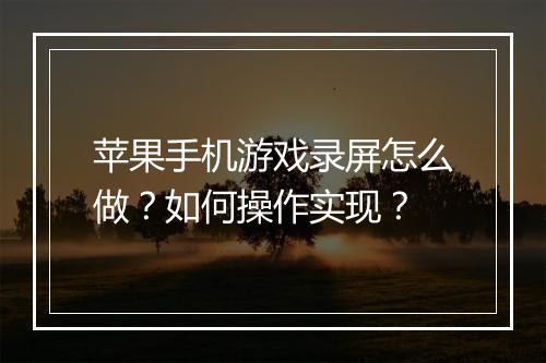 苹果手机游戏录屏怎么做?如何操作实现?