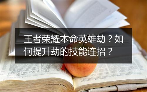 王者荣耀本命英雄劫?如何提升劫的技能连招?