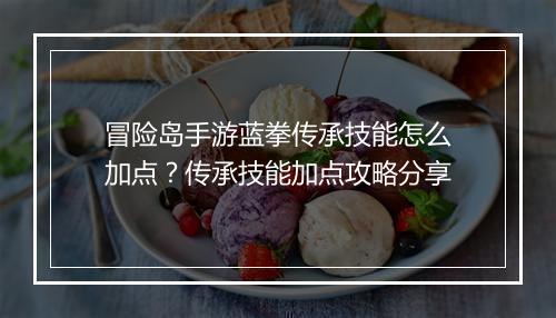 冒险岛手游蓝拳传承技能怎么加点?传承技能加点攻略分享