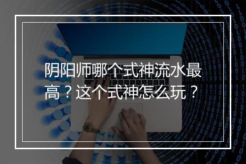 阴阳师哪个式神流水最高？这个式神怎么玩？