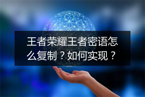 王者荣耀王者密语怎么复制？如何实现？