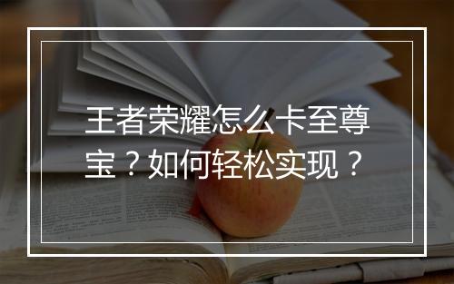 王者荣耀怎么卡至尊宝?如何轻松实现?