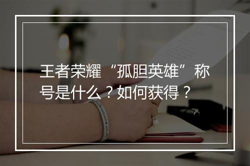 王者荣耀“孤胆英雄”称号是什么?如何获得?