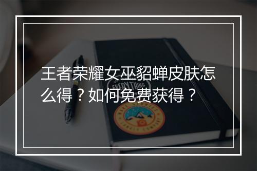 王者荣耀女巫貂蝉皮肤怎么得？如何免费获得？