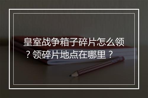 皇室战争箱子碎片怎么领?领碎片地点在哪里?