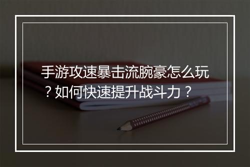 手游攻速暴击流腕豪怎么玩?如何快速提升战斗力?