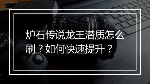 炉石传说龙王潜质怎么刷？如何快速提升？