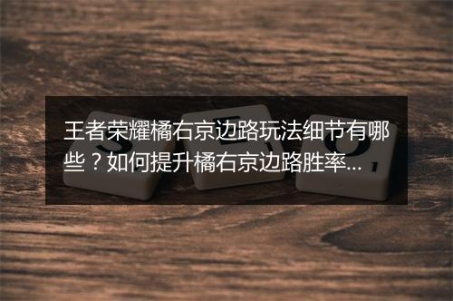 王者荣耀橘右京边路玩法细节有哪些?如何提升橘右京边路胜率?