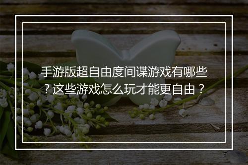 手游版超自由度间谍游戏有哪些？这些游戏怎么玩才能更自由？