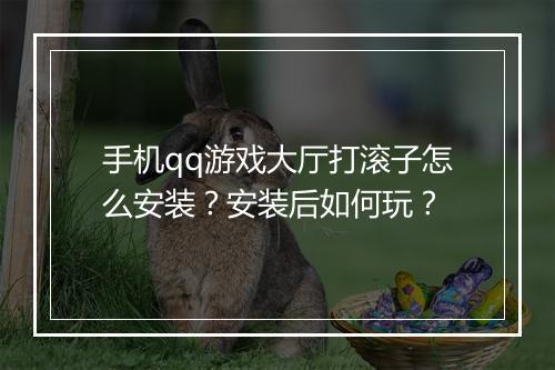 手机qq游戏大厅打滚子怎么安装?安装后如何玩?