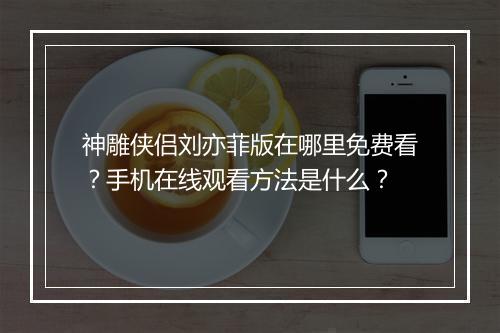 神雕侠侣刘亦菲版在哪里免费看?手机在线观看方法是什么?