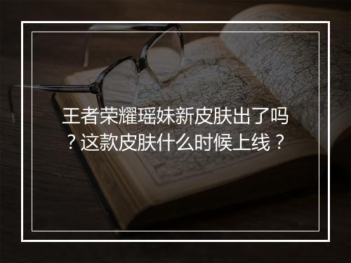 王者荣耀瑶妹新皮肤出了吗?这款皮肤什么时候上线?