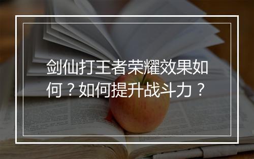 剑仙打王者荣耀效果如何?如何提升战斗力?