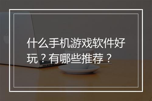 什么手机游戏软件好玩?有哪些推荐?