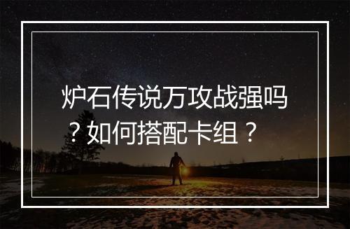炉石传说万攻战强吗？如何搭配卡组？