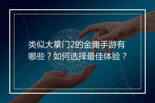 类似大掌门2的金庸手游有哪些?如何选择最佳体验?