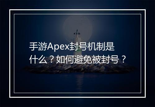 手游Apex封号机制是什么?如何避免被封号?