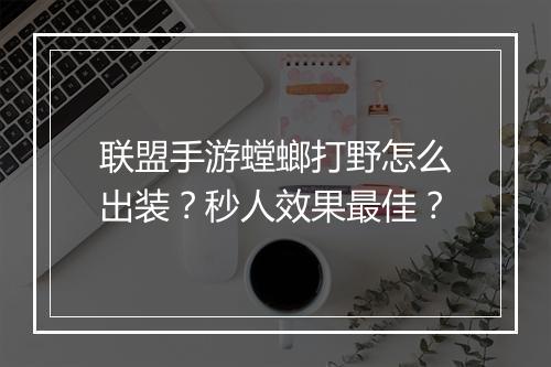 联盟手游螳螂打野怎么出装?秒人效果最佳?