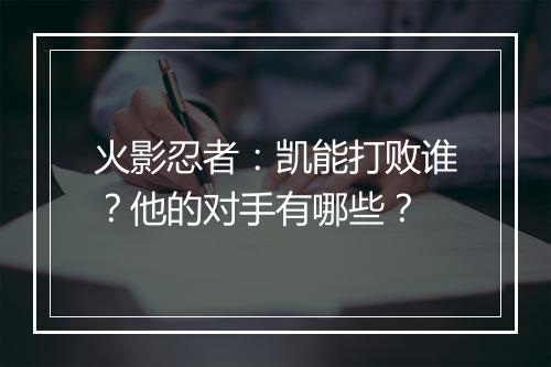 火影忍者:凯能打败谁?他的对手有哪些?